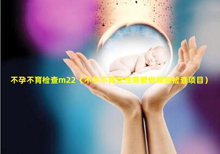 不孕不育检查m22（不孕不育女性需要做哪些检查项目）