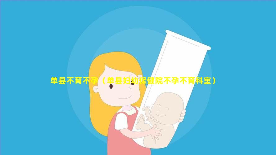 单县不育不孕（单县妇幼保健院不孕不育科室）