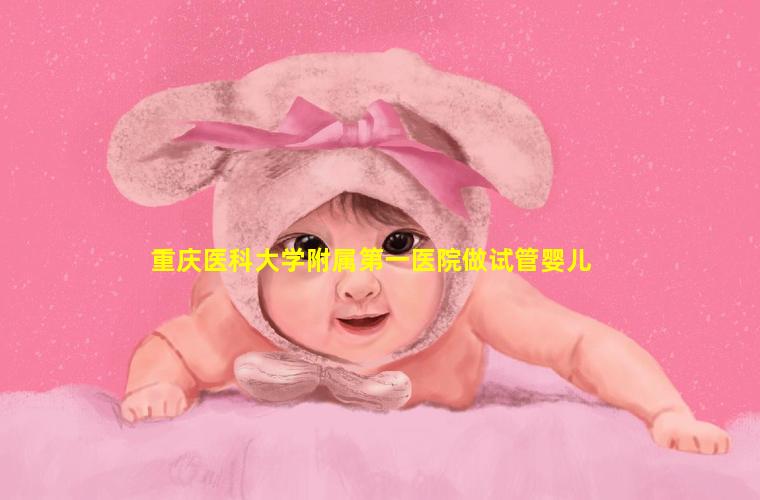 重庆医科大学附属第一医院做试管婴儿